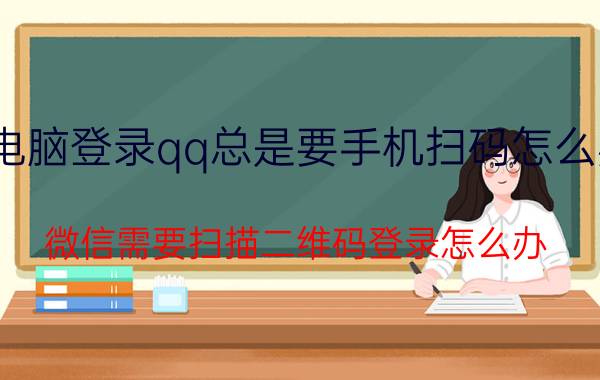 电脑登录qq总是要手机扫码怎么办 微信需要扫描二维码登录怎么办？